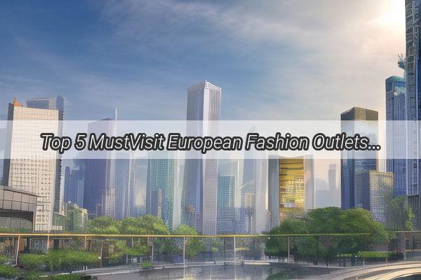 Top 5 MustVisit European Fashion Outlets in Guangzhou Discover the Latest Trends and Styles